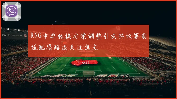 RNG中单轮换方案调整引发热议赛前适配思路成关注焦点