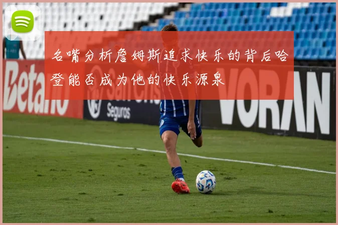 名嘴分析詹姆斯追求快乐的背后哈登能否成为他的快乐源泉