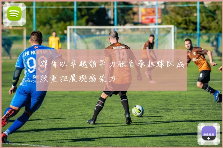邓肯以卓越领导力独自承担球队成败重担展现感染力