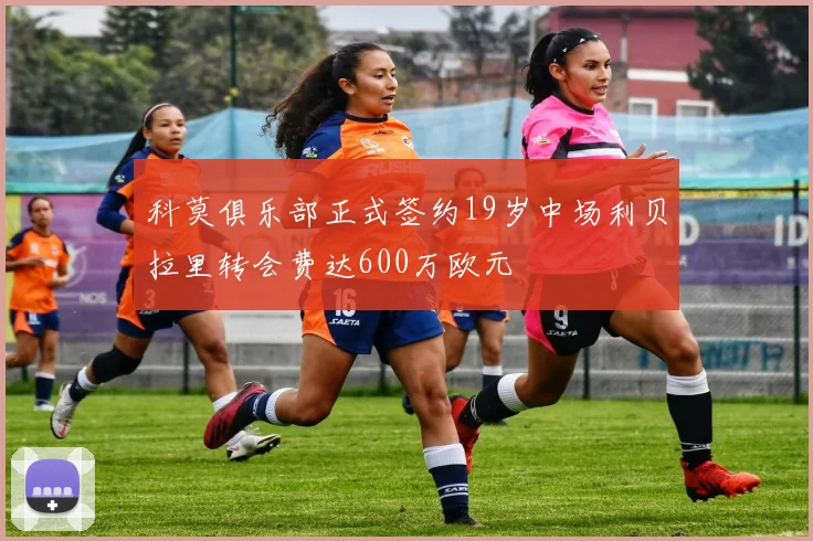 科莫俱乐部正式签约19岁中场利贝拉里转会费达600万欧元