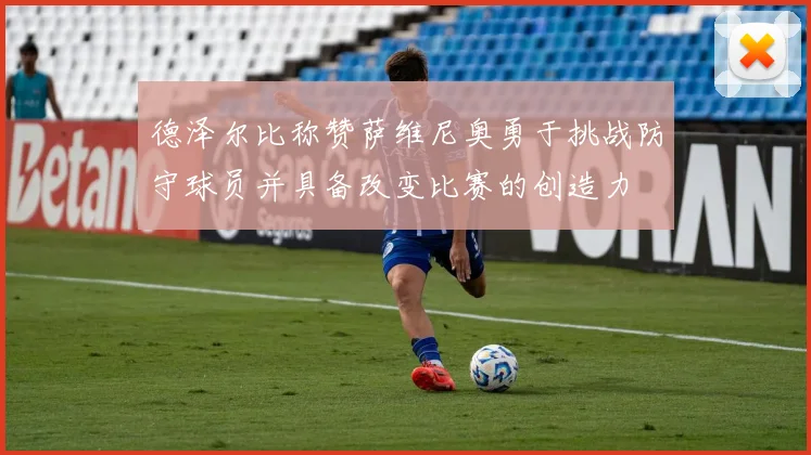 德泽尔比称赞萨维尼奥勇于挑战防守球员并具备改变比赛的创造力