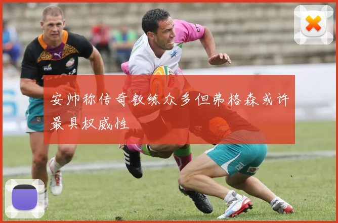 安帅称传奇教练众多但弗格森或许最具权威性