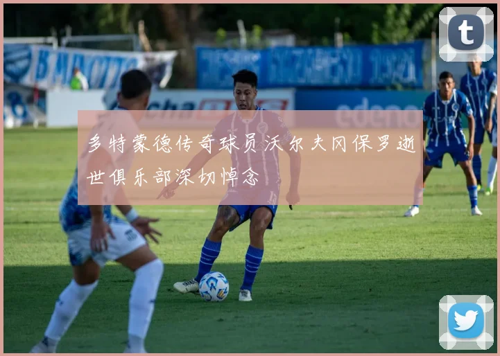 多特蒙德传奇球员沃尔夫冈保罗逝世俱乐部深切悼念