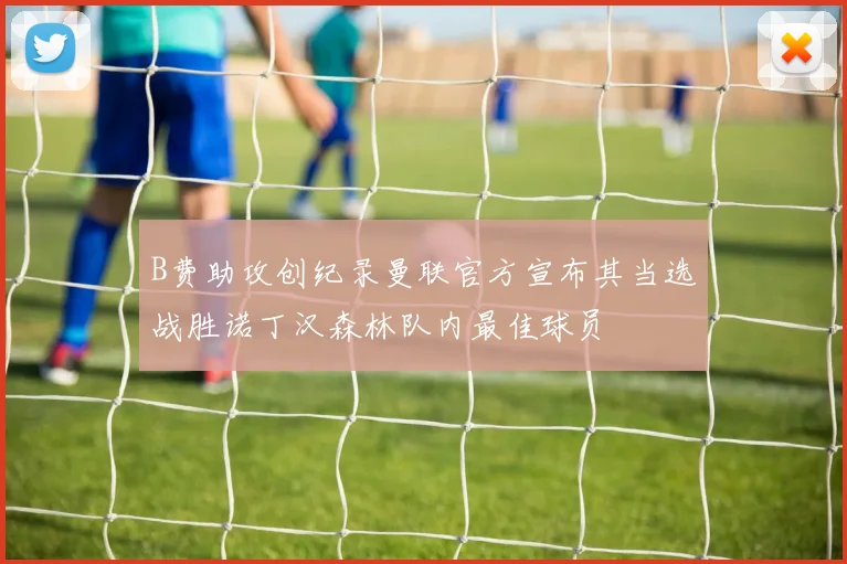 B费助攻创纪录曼联官方宣布其当选战胜诺丁汉森林队内最佳球员