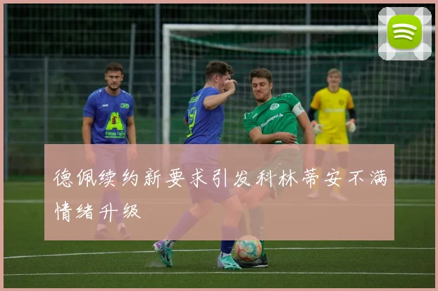 德佩续约新要求引发科林蒂安不满情绪升级
